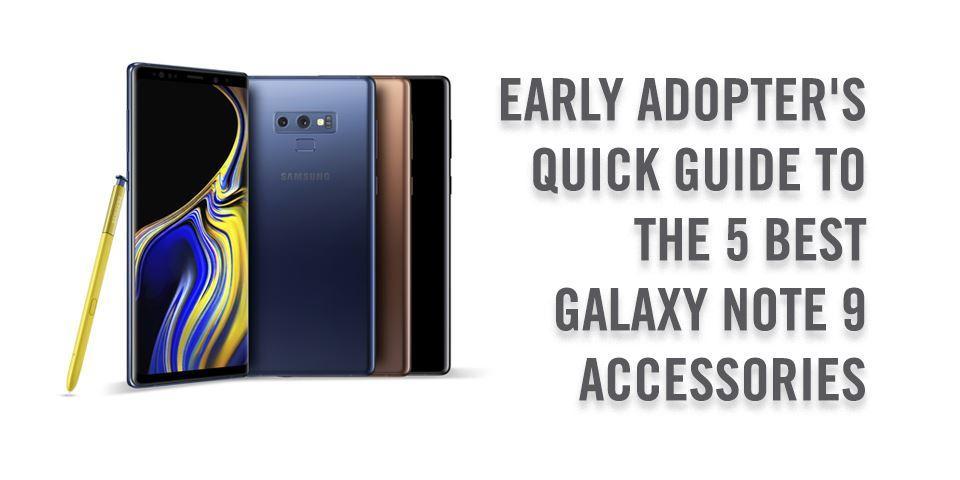 The Early Adopter's Quick Guide to the 5 Best Galaxy Note 9 Accessories